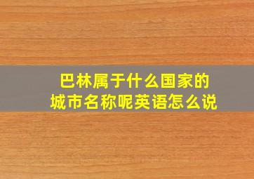 巴林属于什么国家的城市名称呢英语怎么说