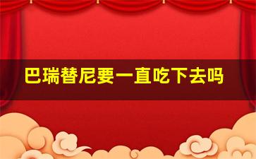 巴瑞替尼要一直吃下去吗