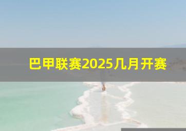 巴甲联赛2025几月开赛