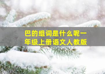 巴的组词是什么呢一年级上册语文人教版