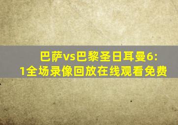 巴萨vs巴黎圣日耳曼6:1全场录像回放在线观看免费