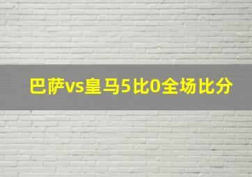 巴萨vs皇马5比0全场比分