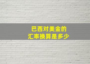 巴西对美金的汇率换算是多少