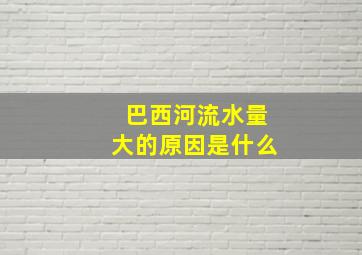 巴西河流水量大的原因是什么