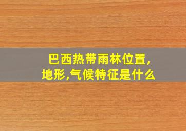 巴西热带雨林位置,地形,气候特征是什么