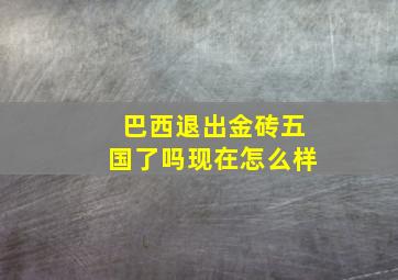 巴西退出金砖五国了吗现在怎么样