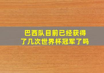 巴西队目前已经获得了几次世界杯冠军了吗