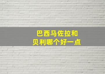 巴西马佐拉和贝利哪个好一点