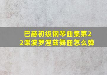 巴赫初级钢琴曲集第22课波罗涅兹舞曲怎么弹