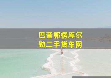 巴音郭楞库尔勒二手货车网