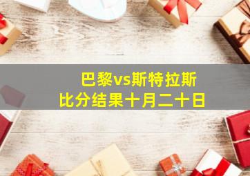 巴黎vs斯特拉斯比分结果十月二十日