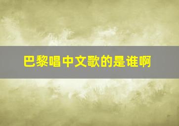 巴黎唱中文歌的是谁啊