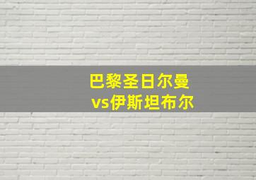 巴黎圣日尔曼vs伊斯坦布尔