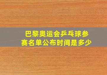 巴黎奥运会乒乓球参赛名单公布时间是多少