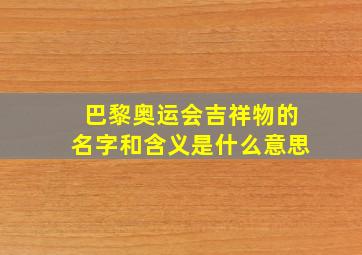 巴黎奥运会吉祥物的名字和含义是什么意思