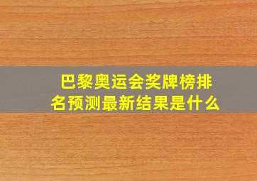 巴黎奥运会奖牌榜排名预测最新结果是什么