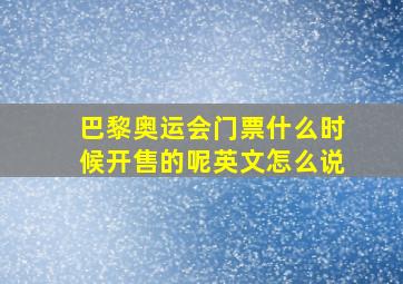 巴黎奥运会门票什么时候开售的呢英文怎么说