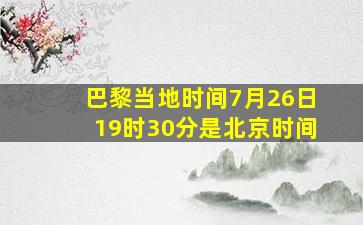 巴黎当地时间7月26日19时30分是北京时间