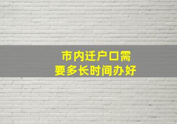 市内迁户口需要多长时间办好