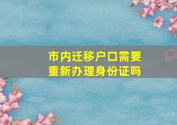 市内迁移户口需要重新办理身份证吗