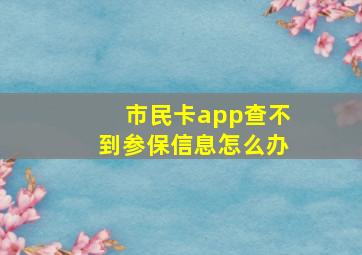 市民卡app查不到参保信息怎么办