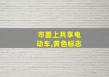 市面上共享电动车,黄色标志