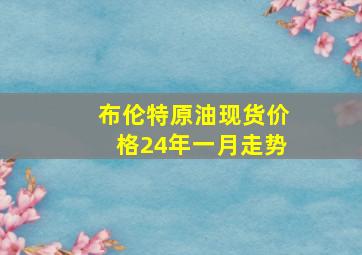 布伦特原油现货价格24年一月走势