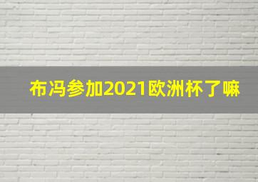 布冯参加2021欧洲杯了嘛