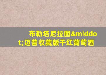 布勒塔尼拉图·迈普收藏版干红葡萄酒