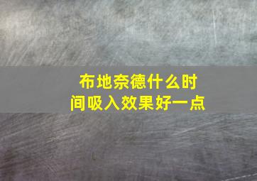 布地奈德什么时间吸入效果好一点