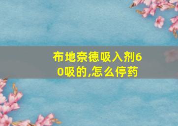 布地奈德吸入剂60吸的,怎么停药