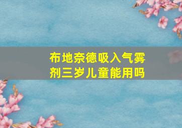 布地奈德吸入气雾剂三岁儿童能用吗