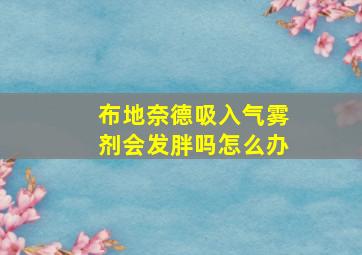 布地奈德吸入气雾剂会发胖吗怎么办