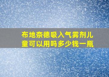 布地奈德吸入气雾剂儿童可以用吗多少钱一瓶