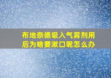 布地奈德吸入气雾剂用后为啥要漱口呢怎么办