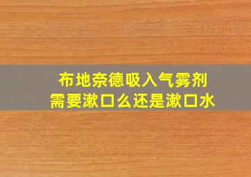 布地奈德吸入气雾剂需要漱口么还是漱口水