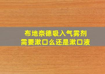 布地奈德吸入气雾剂需要漱口么还是漱口液