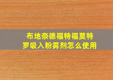 布地奈德福特福莫特罗吸入粉雾剂怎么使用