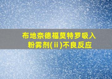 布地奈德福莫特罗吸入粉雾剂(ⅱ)不良反应