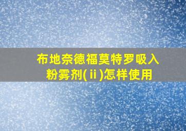 布地奈德福莫特罗吸入粉雾剂(ⅱ)怎样使用