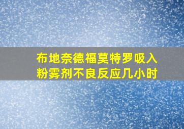 布地奈德福莫特罗吸入粉雾剂不良反应几小时