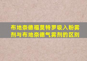 布地奈德福莫特罗吸入粉雾剂与布地奈德气雾剂的区别