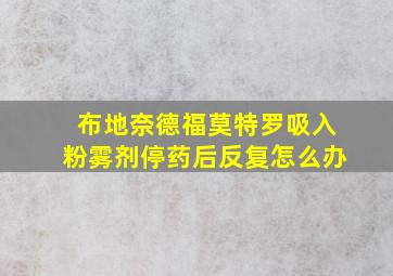 布地奈德福莫特罗吸入粉雾剂停药后反复怎么办