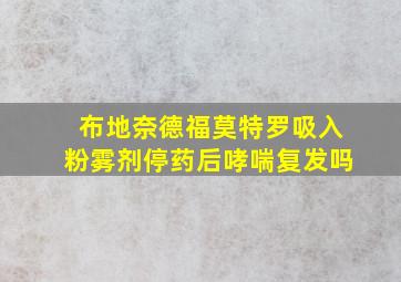 布地奈德福莫特罗吸入粉雾剂停药后哮喘复发吗