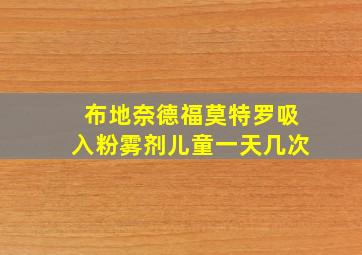 布地奈德福莫特罗吸入粉雾剂儿童一天几次