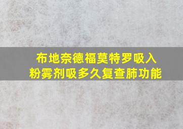 布地奈德福莫特罗吸入粉雾剂吸多久复查肺功能