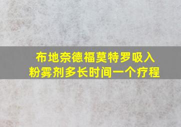 布地奈德福莫特罗吸入粉雾剂多长时间一个疗程