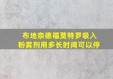 布地奈德福莫特罗吸入粉雾剂用多长时间可以停