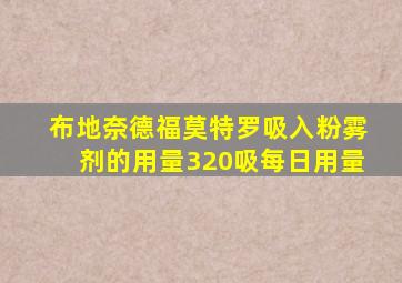 布地奈德福莫特罗吸入粉雾剂的用量320吸每日用量