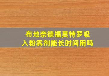 布地奈德福莫特罗吸入粉雾剂能长时间用吗